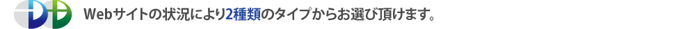 Webサイトの状況により2種類のタイプからお選び頂けます。