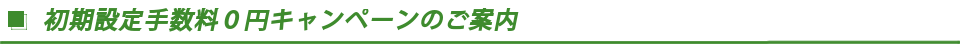 初期設定手数料無料キャンペーンのご案内