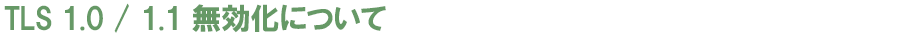 TLS 1.0 / 1.1 無効化について