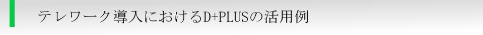 テレワーク導入におけるD+PLUSの活用例