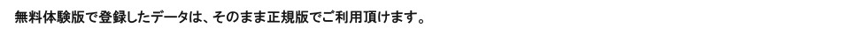 無料体験版で登録したデータは、そのまま正規版でご利用頂けます。